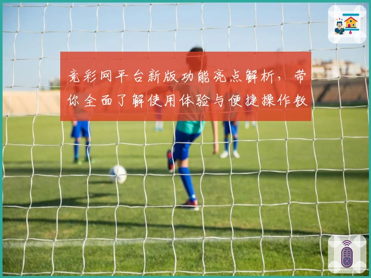 竞彩网平台新版功能亮点解析,带你全面了解使用体验与便捷操作教程