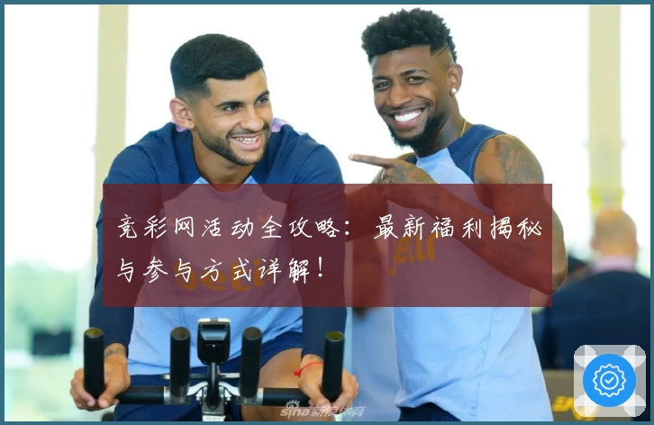 竞彩网活动全攻略：最新福利揭秘与参与方式详解！