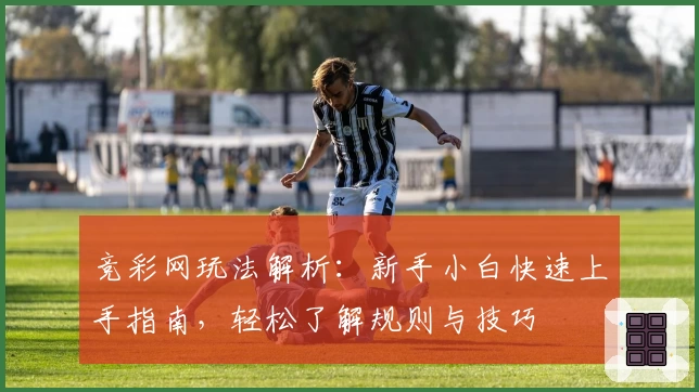 竞彩网玩法解析：新手小白快速上手指南，轻松了解规则与技巧