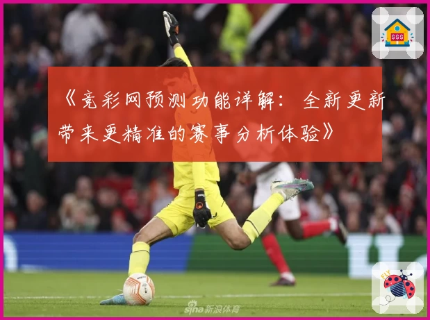 《竞彩网预测功能详解:全新更新带来更精准的赛事分析体验》