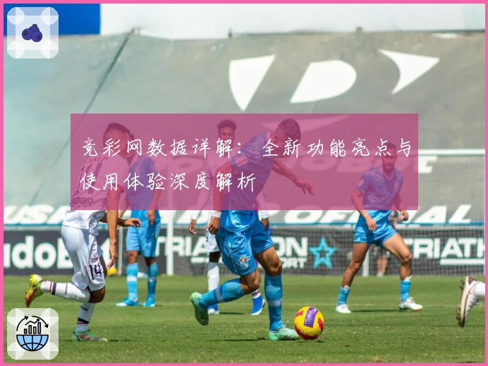 竞彩网数据详解：全新功能亮点与使用体验深度解析