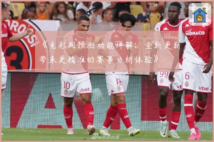 《竞彩网预测功能详解:全新更新带来更精准的赛事分析体验》
